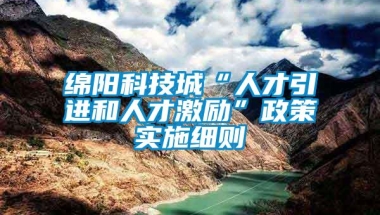 绵阳科技城“人才引进和人才激励”政策实施细则