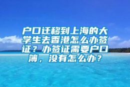 户口迁移到上海的大学生去香港怎么办签证？办签证需要户口簿，没有怎么办？