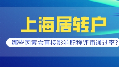 2021上海居转户条件分析,哪些因素会直接影响职称评审通过率？