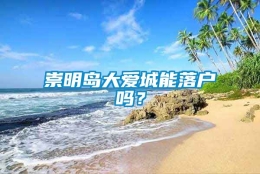 崇明岛大爱城能落户吗？