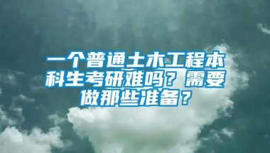 一个普通土木工程本科生考研难吗？需要做那些准备？