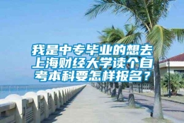 我是中专毕业的想去上海财经大学读个自考本科要怎样报名？