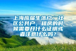 上海应届生落户，社区公共户，租房的时候需要开什么证明或者注意什么吗？