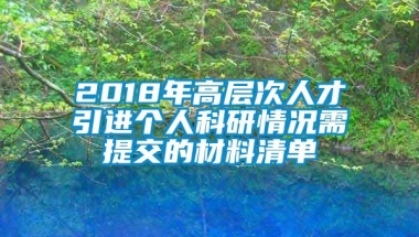 2018年高层次人才引进个人科研情况需提交的材料清单