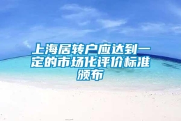 上海居转户应达到一定的市场化评价标准颁布