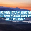 如何看待华为在应届生快要入职前临时更换工作地点？