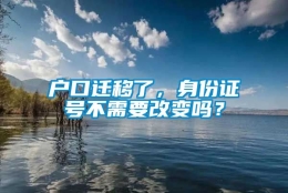 户口迁移了，身份证号不需要改变吗？