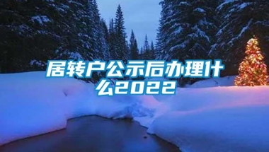 居转户公示后办理什么2022