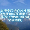 上海专门中介人才落户办理机构在哪里？2022已更新(落户哪个城市好)