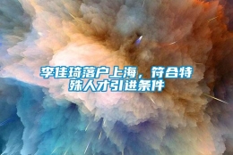 李佳琦落户上海，符合特殊人才引进条件