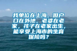 我单位在上海，但户口在外地，老婆在老家，孩子在老家出生，能享受上海市的生育保险吗？