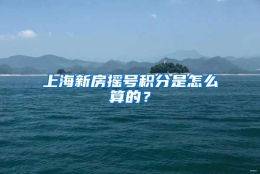 上海新房摇号积分是怎么算的？