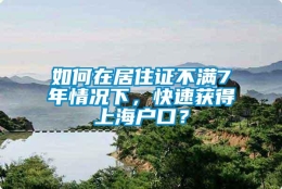 如何在居住证不满7年情况下，快速获得上海户口？