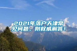 2021年落户天津常见问题，附权威解答！