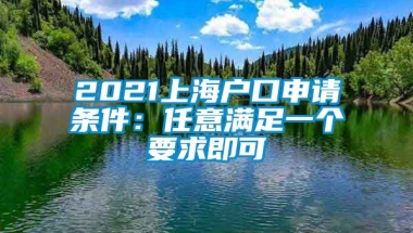 2021上海户口申请条件：任意满足一个要求即可