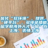 优化“软环境”，提供“硬平台”，多项举措助力留学和海外人才“留”在上海、衷情上海