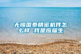 无锡国泰精密机件怎么样 我是应届生