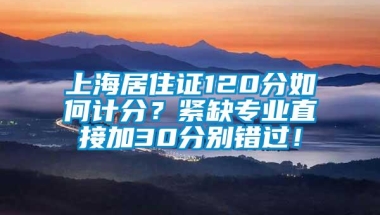 上海居住证120分如何计分？紧缺专业直接加30分别错过！