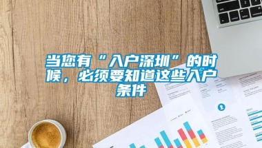 当您有“入户深圳”的时候，必须要知道这些入户条件