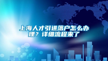 上海人才引进落户怎么办理？详细流程来了