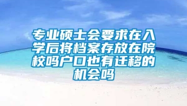 专业硕士会要求在入学后将档案存放在院校吗户口也有迁移的机会吗