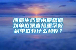 应届生档案由原籍调到单位跟直接重学校到单位有什么利弊？