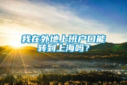 我在外地上班户口能转到上海吗？