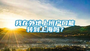 我在外地上班户口能转到上海吗？