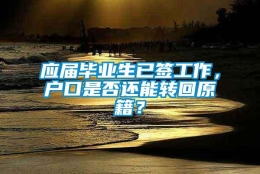 应届毕业生已签工作，户口是否还能转回原籍？