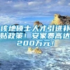 该地硕士人才引进补贴政策！安家费高达200万元！