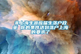 非上海生源应届生落户政策 你的条件达到落户上海的要求了