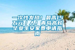 一次性发放！最高15万元／人！青岛高校毕业生安家费申请指南