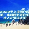 2022年上海落户政策：本科硕士研究生走人才引进途径