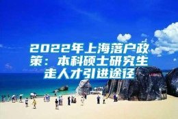 2022年上海落户政策：本科硕士研究生走人才引进途径