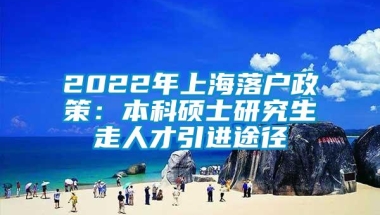 2022年上海落户政策：本科硕士研究生走人才引进途径