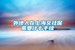 外地人在上海交社保需要什么手续