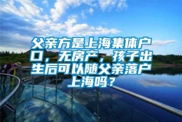 父亲方是上海集体户口，无房产，孩子出生后可以随父亲落户上海吗？