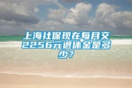 上海社保现在每月交2256元退休金是多少？