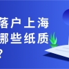 申请落户上海需要哪些纸质材料？