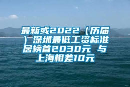 最新或2022（历届）深圳最低工资标准居榜首2030元 与上海相差10元