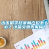 出国留学档案和户口怎么办？这篇文章告诉你！