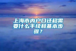 上海市内户口迁移需要什么手续和基本步骤？