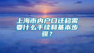 上海市内户口迁移需要什么手续和基本步骤？