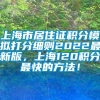 上海市居住证积分模拟打分细则2022最新版，上海120积分最快的方法！