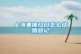 上海集体户口怎么结婚登记