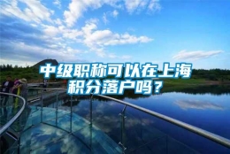 中级职称可以在上海积分落户吗？