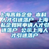 上海高新企业 本科 人才引进落户 上海私企如何申请人才引进落户 公示上海人才引进落户