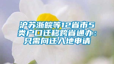 沪苏浙皖等12省市5类户口迁移跨省通办：只需向迁入地申请