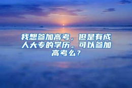 我想参加高考，但是有成人大专的学历。可以参加高考么？