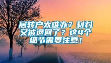 居转户太难办？材料又被退回了？这4个细节需要注意！